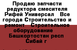 Продаю запчасти редуктора смесителя Рифей Универсал - Все города Строительство и ремонт » Строительное оборудование   . Башкортостан респ.,Сибай г.